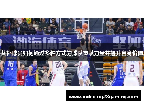 替补球员如何通过多种方式为球队贡献力量并提升自身价值