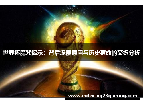 世界杯魔咒揭示：背后深层原因与历史宿命的交织分析