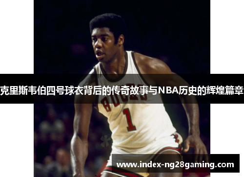 克里斯韦伯四号球衣背后的传奇故事与NBA历史的辉煌篇章