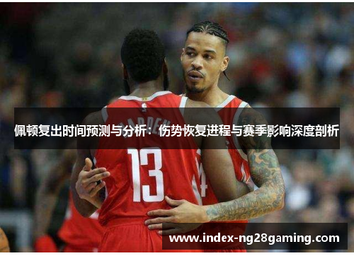 佩顿复出时间预测与分析:伤势恢复进程与赛季影响深度剖析 佩顿复出时间预测与分析:伤势恢复进程与赛季影响深度剖析