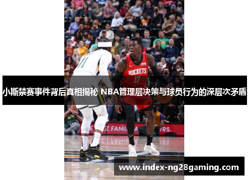 小斯禁赛事件背后真相揭秘 NBA管理层决策与球员行为的深层次矛盾 小斯禁赛事件背后真相揭秘 NBA管理层决策与球员行为的深层次矛盾