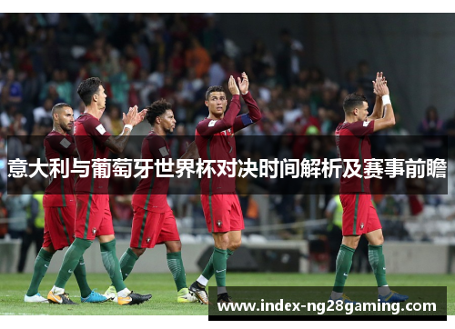 意大利与葡萄牙世界杯对决时间解析及赛事前瞻