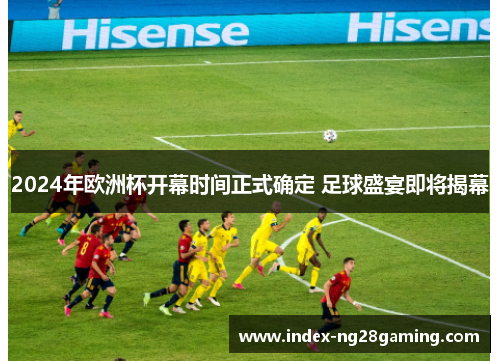 2024年欧洲杯开幕时间正式确定 足球盛宴即将揭幕