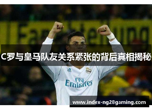 C罗与皇马队友关系紧张的背后真相揭秘