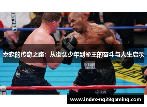 泰森的传奇之路：从街头少年到拳王的奋斗与人生启示