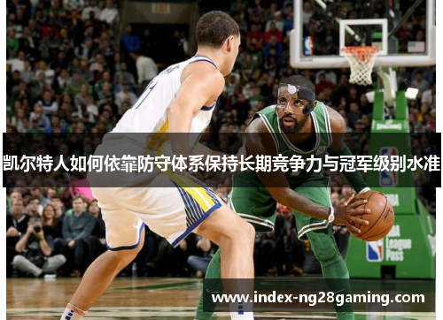 凯尔特人如何依靠防守体系保持长期竞争力与冠军级别水准