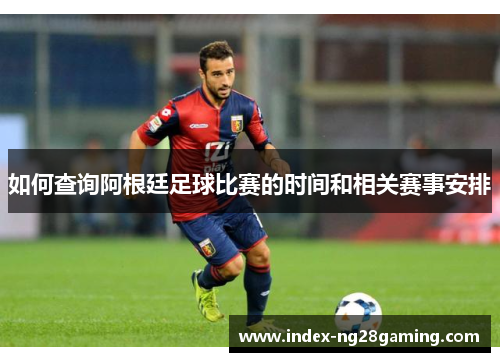 如何查询阿根廷足球比赛的时间和相关赛事安排 如何查询阿根廷足球比赛的时间和相关赛事安排