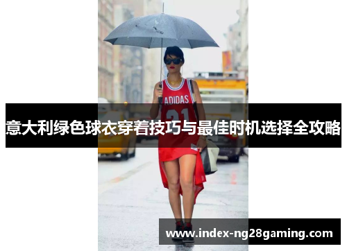 意大利绿色球衣穿着技巧与最佳时机选择全攻略