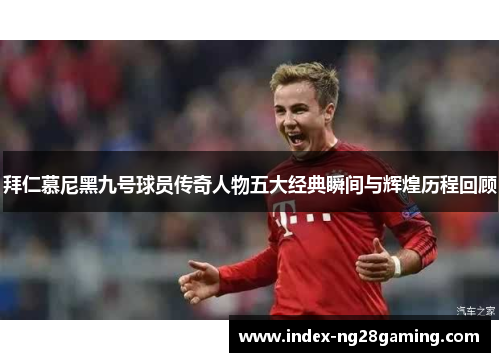 拜仁慕尼黑九号球员传奇人物五大经典瞬间与辉煌历程回顾