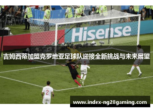 吉姆西蒂加盟克罗地亚足球队迎接全新挑战与未来展望