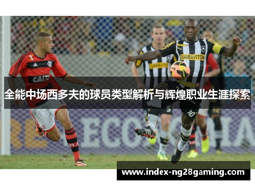 全能中场西多夫的球员类型解析与辉煌职业生涯探索