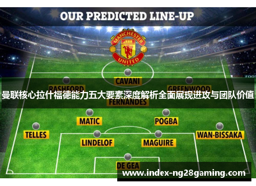 曼联核心拉什福德能力五大要素深度解析全面展现进攻与团队价值 曼联核心拉什福德能力五大要素深度解析全面展现进攻与团队价值