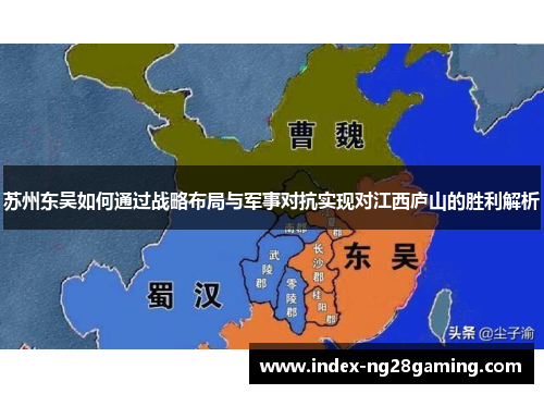 苏州东吴如何通过战略布局与军事对抗实现对江西庐山的胜利解析 苏州东吴如何通过战略布局与军事对抗实现对江西庐山的胜利解析