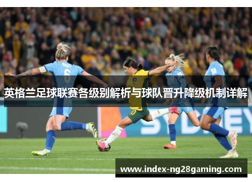 英格兰足球联赛各级别解析与球队晋升降级机制详解 英格兰足球联赛各级别解析与球队晋升降级机制详解