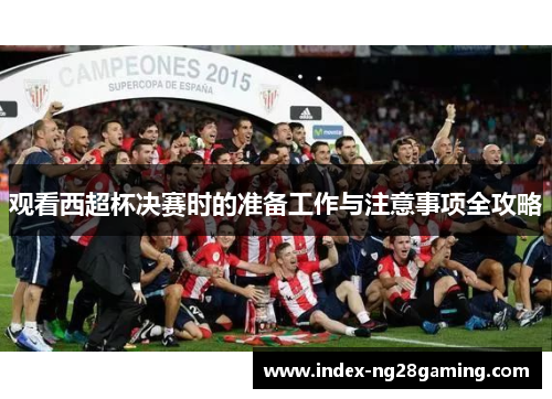观看西超杯决赛时的准备工作与注意事项全攻略