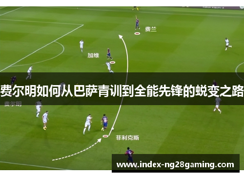 费尔明如何从巴萨青训到全能先锋的蜕变之路 费尔明如何从巴萨青训到全能先锋的蜕变之路