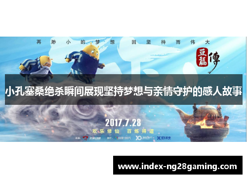 小孔塞桑绝杀瞬间展现坚持梦想与亲情守护的感人故事 小孔塞桑绝杀瞬间展现坚持梦想与亲情守护的感人故事