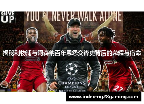 揭秘利物浦与阿森纳百年恩怨交锋史背后的荣耀与宿命