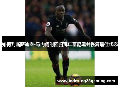 如何判断萨迪奥·马内何时回归拜仁慕尼黑并恢复最佳状态