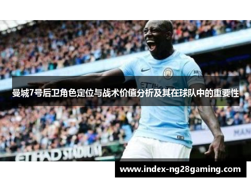 曼城7号后卫角色定位与战术价值分析及其在球队中的重要性