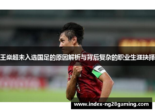 王燊超未入选国足的原因解析与背后复杂的职业生涯抉择 王燊超未入选国足的原因解析与背后复杂的职业生涯抉择