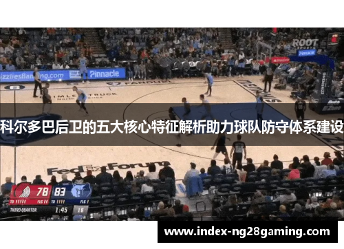 科尔多巴后卫的五大核心特征解析助力球队防守体系建设 科尔多巴后卫的五大核心特征解析助力球队防守体系建设