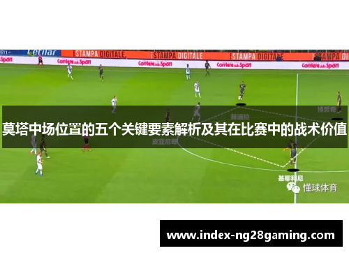 莫塔中场位置的五个关键要素解析及其在比赛中的战术价值