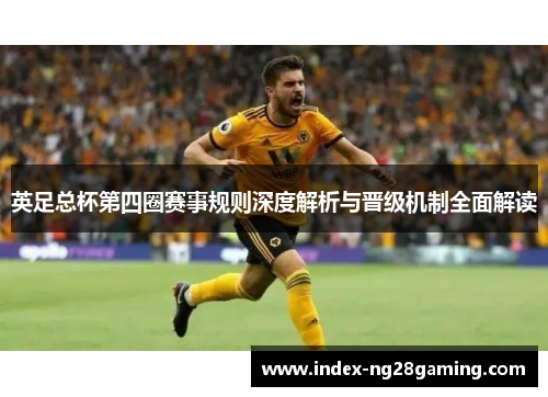 英足总杯第四圈赛事规则深度解析与晋级机制全面解读 英足总杯第四圈赛事规则深度解析与晋级机制全面解读