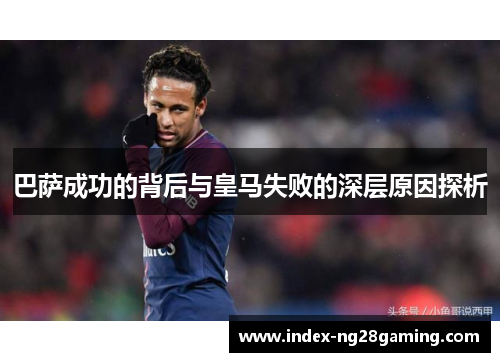 巴萨成功的背后与皇马失败的深层原因探析