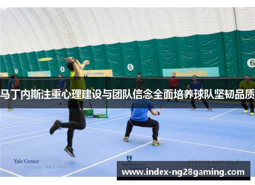 马丁内斯注重心理建设与团队信念全面培养球队坚韧品质