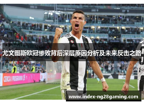 尤文图斯欧冠惨败背后深层原因分析及未来反击之路