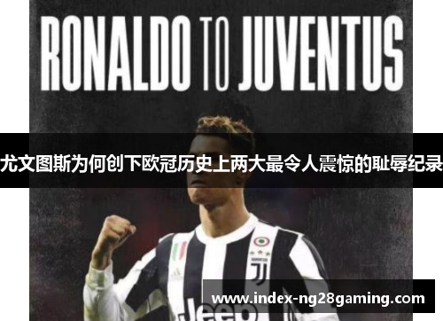 尤文图斯为何创下欧冠历史上两大最令人震惊的耻辱纪录 尤文图斯为何创下欧冠历史上两大最令人震惊的耻辱纪录