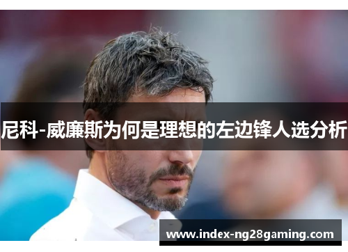 尼科-威廉斯为何是理想的左边锋人选分析 尼科-威廉斯为何是理想的左边锋人选分析