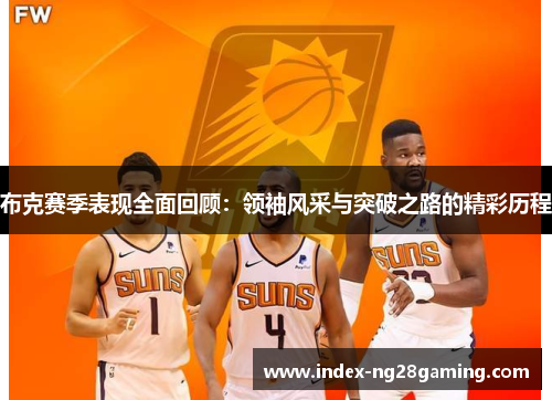 布克赛季表现全面回顾:领袖风采与突破之路的精彩历程 布克赛季表现全面回顾:领袖风采与突破之路的精彩历程