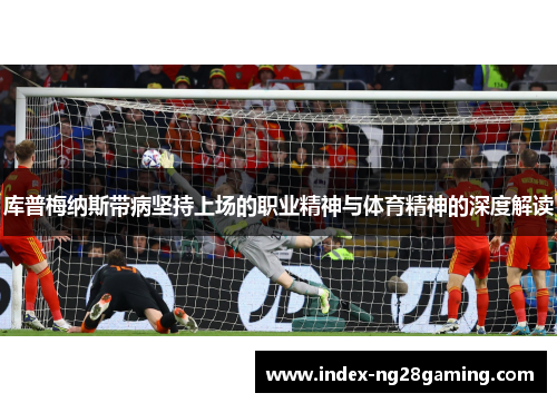 库普梅纳斯带病坚持上场的职业精神与体育精神的深度解读