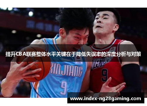 提升CBA联赛整体水平关键在于降低失误率的深度分析与对策