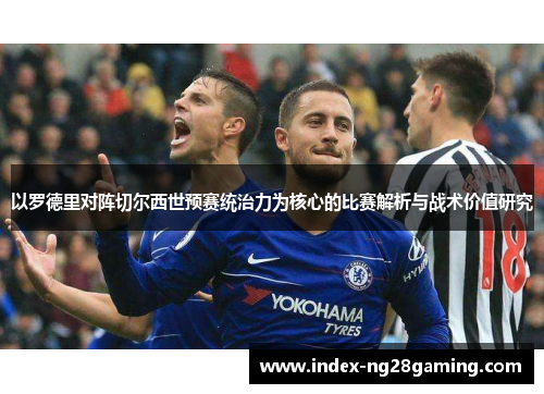 以罗德里对阵切尔西世预赛统治力为核心的比赛解析与战术价值研究