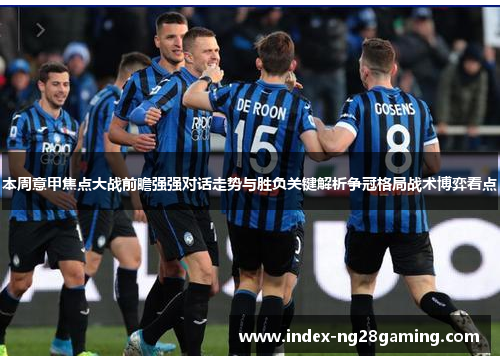 本周意甲焦点大战前瞻强强对话走势与胜负关键解析争冠格局战术博弈看点 本周意甲焦点大战前瞻强强对话走势与胜负关键解析争冠格局战术博弈看点