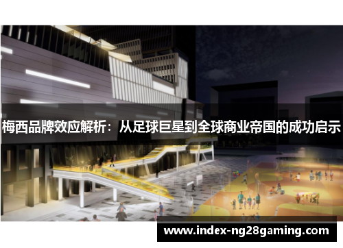梅西品牌效应解析:从足球巨星到全球商业帝国的成功启示 梅西品牌效应解析:从足球巨星到全球商业帝国的成功启示