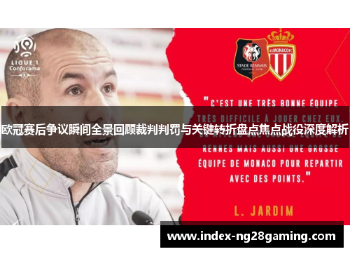 欧冠赛后争议瞬间全景回顾裁判判罚与关键转折盘点焦点战役深度解析 欧冠赛后争议瞬间全景回顾裁判判罚与关键转折盘点焦点战役深度解析