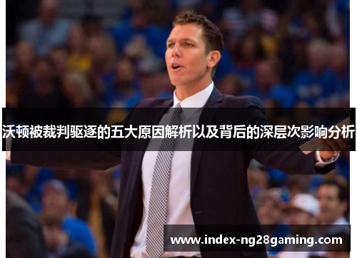 沃顿被裁判驱逐的五大原因解析以及背后的深层次影响分析