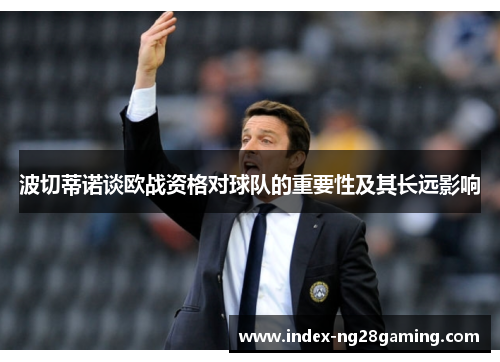 波切蒂诺谈欧战资格对球队的重要性及其长远影响 波切蒂诺谈欧战资格对球队的重要性及其长远影响