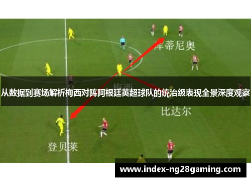 从数据到赛场解析梅西对阵阿根廷英超球队的统治级表现全景深度观察 从数据到赛场解析梅西对阵阿根廷英超球队的统治级表现全景深度观察