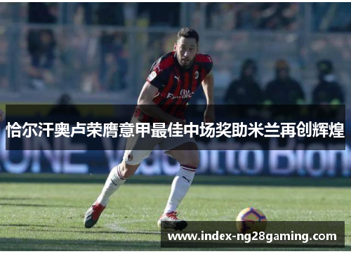 恰尔汗奥卢荣膺意甲最佳中场奖助米兰再创辉煌