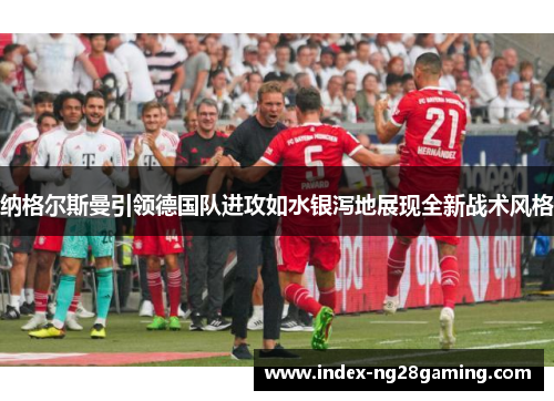 纳格尔斯曼引领德国队进攻如水银泻地展现全新战术风格