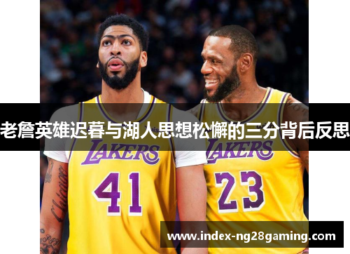 老詹英雄迟暮与湖人思想松懈的三分背后反思