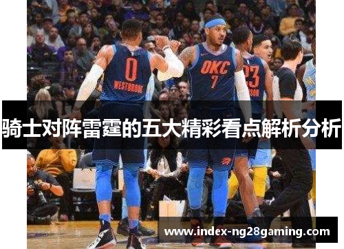 骑士对阵雷霆的五大精彩看点解析分析 骑士对阵雷霆的五大精彩看点解析分析