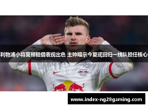 利物浦小将莫顿租借表现出色 主帅暗示今夏或回归一线队担任核心 利物浦小将莫顿租借表现出色 主帅暗示今夏或回归一线队担任核心