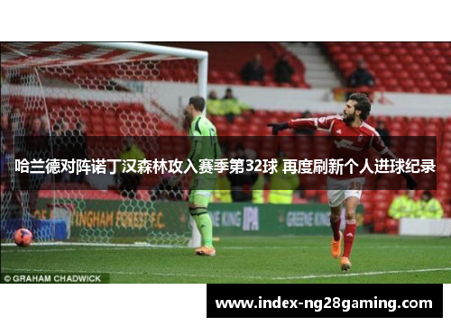 哈兰德对阵诺丁汉森林攻入赛季第32球 再度刷新个人进球纪录 哈兰德对阵诺丁汉森林攻入赛季第32球 再度刷新个人进球纪录