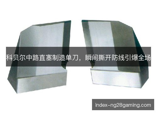 科贝尔中路直塞制造单刀，瞬间撕开防线引爆全场